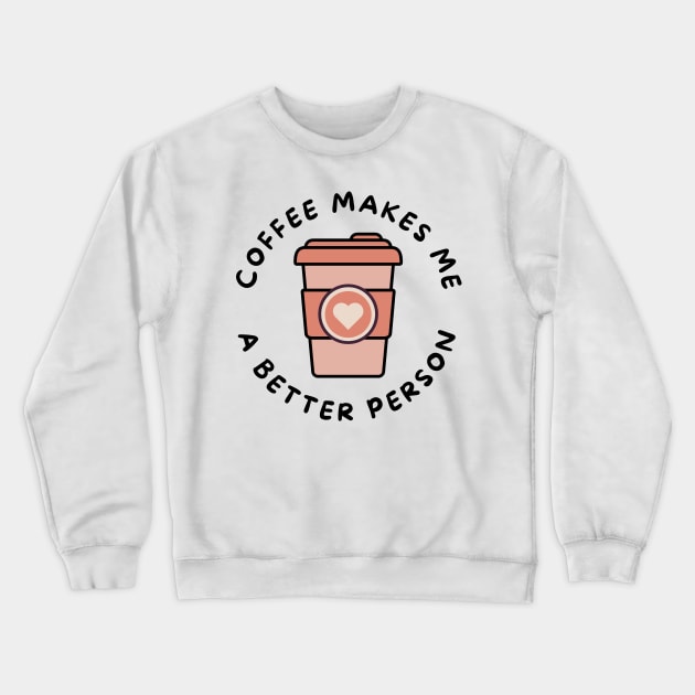 Coffee Makes Me A Better Person. Funny Coffee Lover Design. Crewneck Sweatshirt by That Cheeky Tee